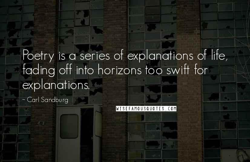 Carl Sandburg Quotes: Poetry is a series of explanations of life, fading off into horizons too swift for explanations.