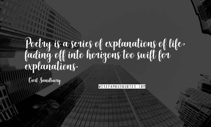 Carl Sandburg Quotes: Poetry is a series of explanations of life, fading off into horizons too swift for explanations.