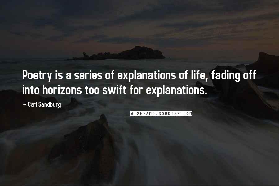 Carl Sandburg Quotes: Poetry is a series of explanations of life, fading off into horizons too swift for explanations.