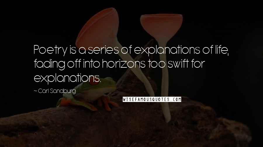 Carl Sandburg Quotes: Poetry is a series of explanations of life, fading off into horizons too swift for explanations.