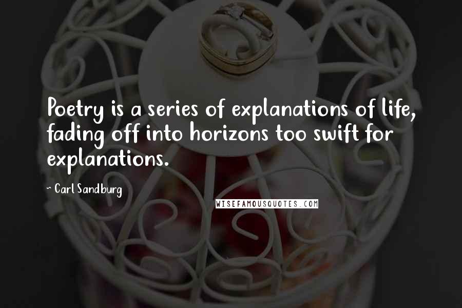 Carl Sandburg Quotes: Poetry is a series of explanations of life, fading off into horizons too swift for explanations.