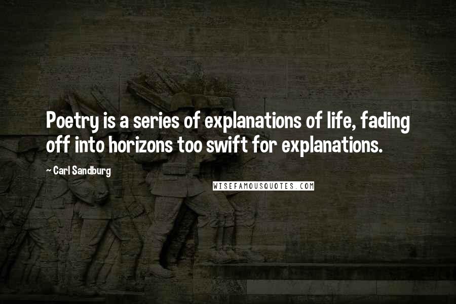 Carl Sandburg Quotes: Poetry is a series of explanations of life, fading off into horizons too swift for explanations.