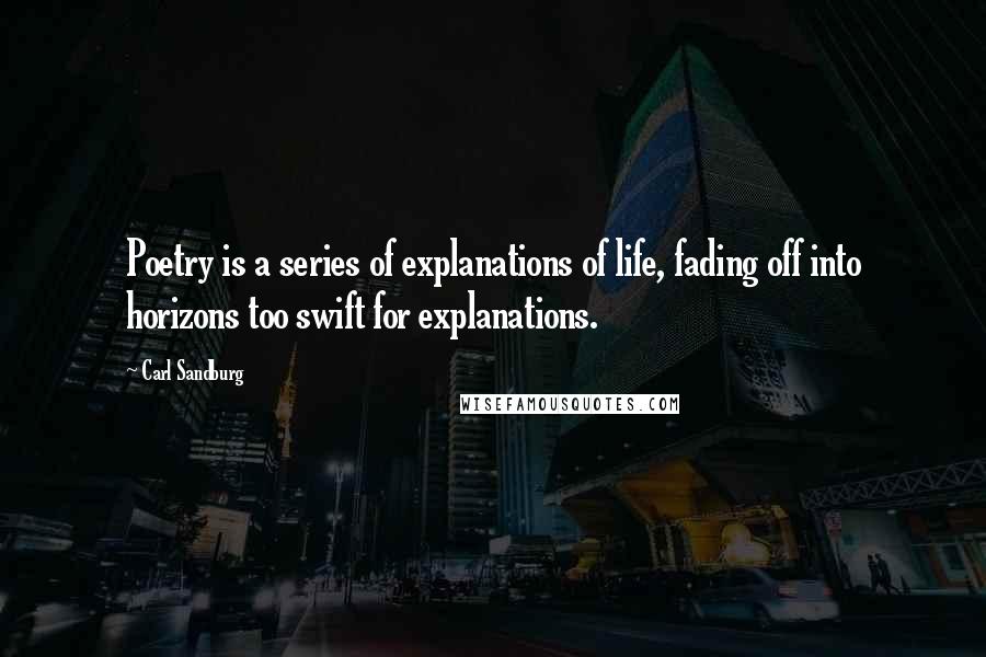 Carl Sandburg Quotes: Poetry is a series of explanations of life, fading off into horizons too swift for explanations.