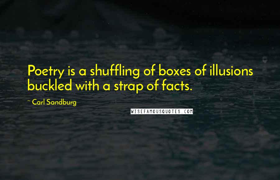 Carl Sandburg Quotes: Poetry is a shuffling of boxes of illusions buckled with a strap of facts.