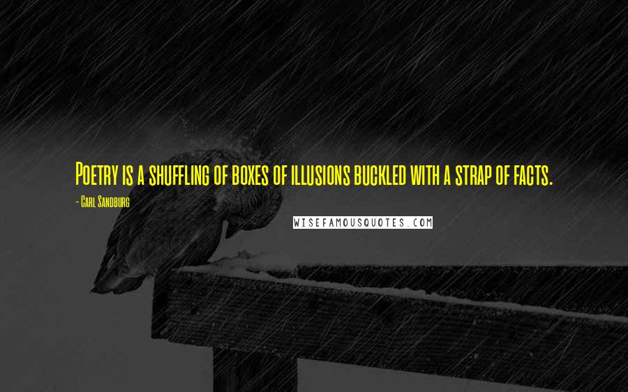 Carl Sandburg Quotes: Poetry is a shuffling of boxes of illusions buckled with a strap of facts.