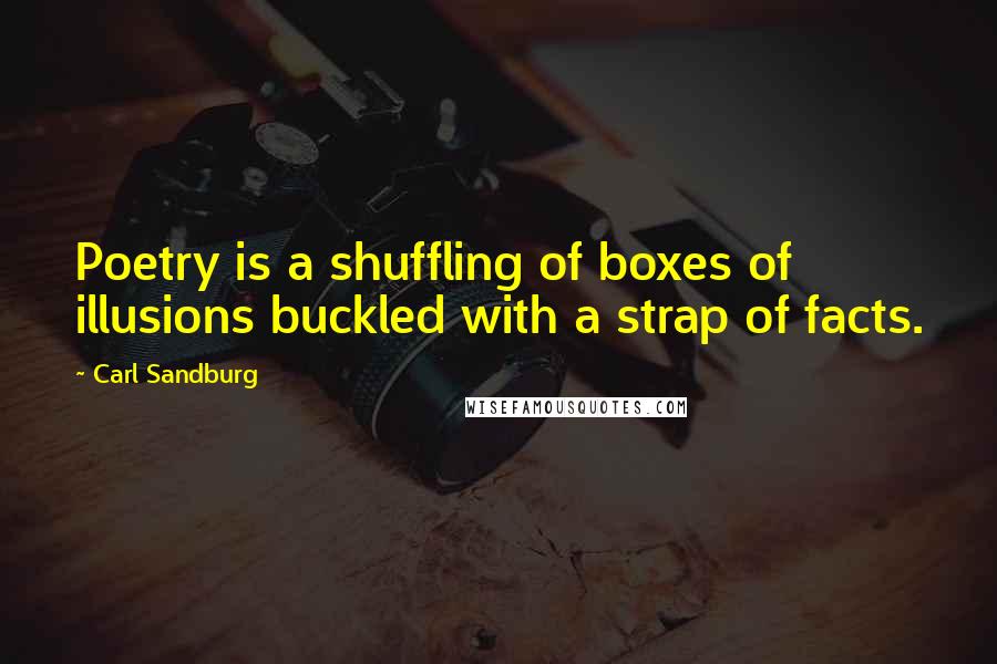 Carl Sandburg Quotes: Poetry is a shuffling of boxes of illusions buckled with a strap of facts.