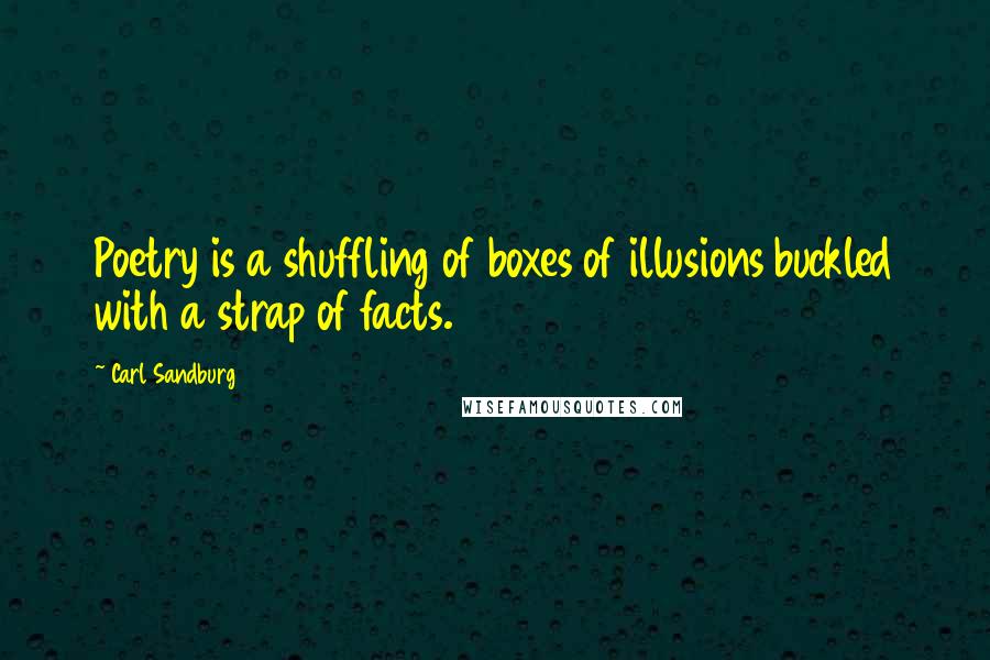 Carl Sandburg Quotes: Poetry is a shuffling of boxes of illusions buckled with a strap of facts.