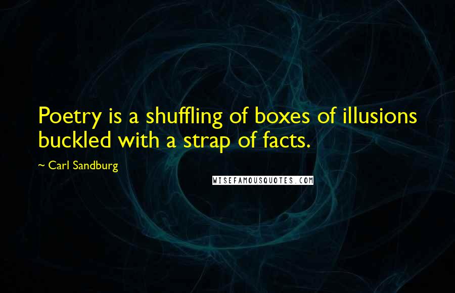 Carl Sandburg Quotes: Poetry is a shuffling of boxes of illusions buckled with a strap of facts.