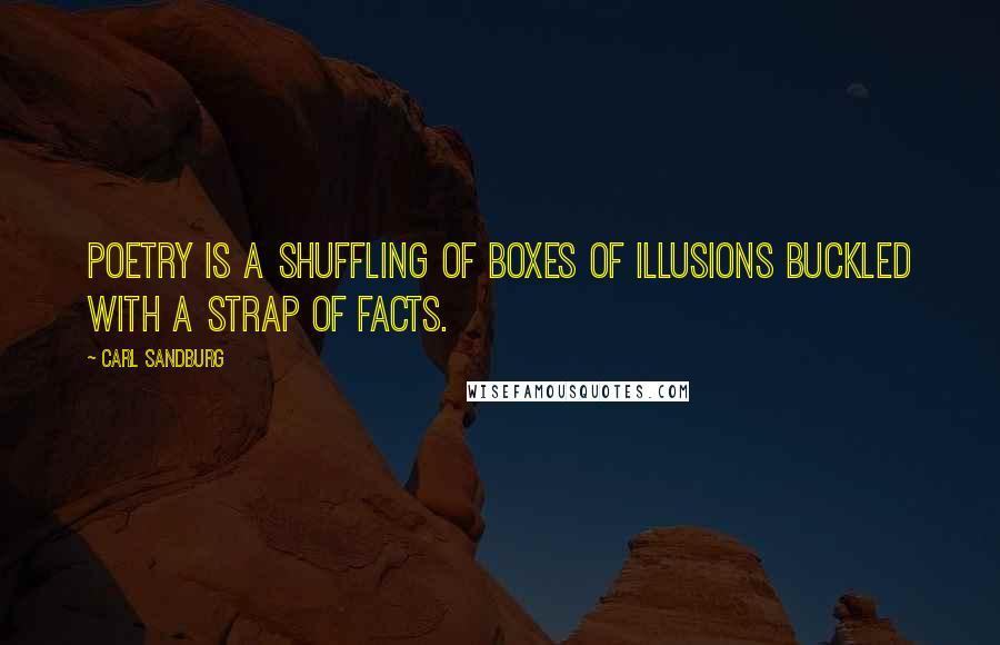 Carl Sandburg Quotes: Poetry is a shuffling of boxes of illusions buckled with a strap of facts.
