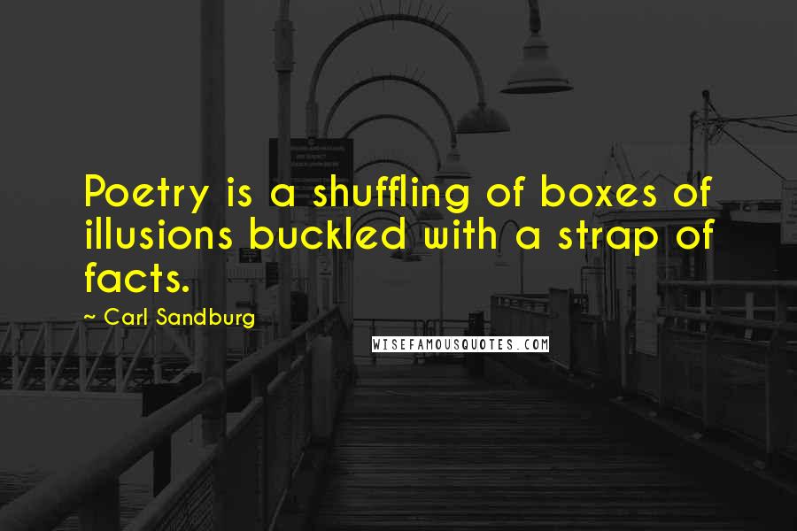 Carl Sandburg Quotes: Poetry is a shuffling of boxes of illusions buckled with a strap of facts.