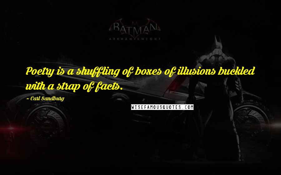 Carl Sandburg Quotes: Poetry is a shuffling of boxes of illusions buckled with a strap of facts.