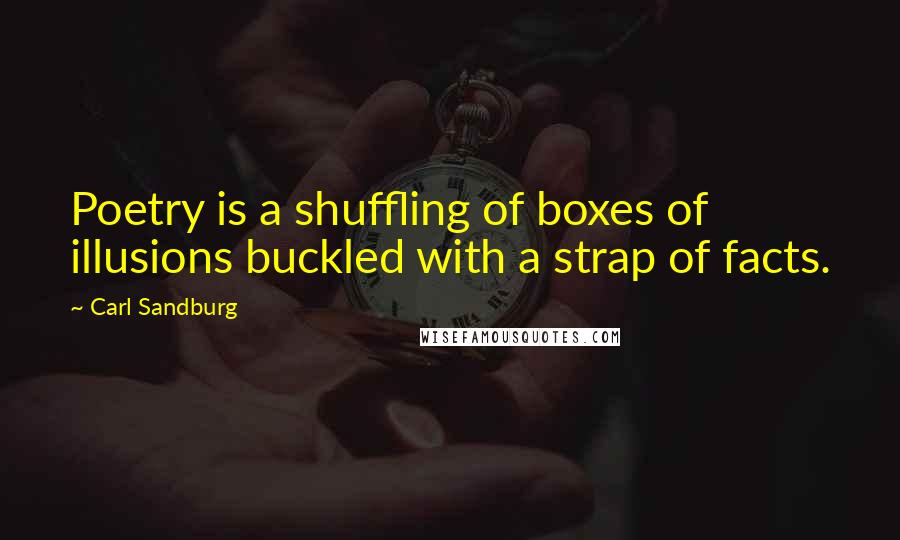 Carl Sandburg Quotes: Poetry is a shuffling of boxes of illusions buckled with a strap of facts.