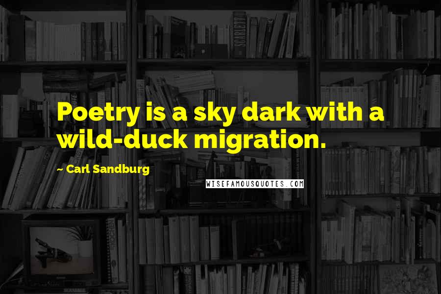 Carl Sandburg Quotes: Poetry is a sky dark with a wild-duck migration.