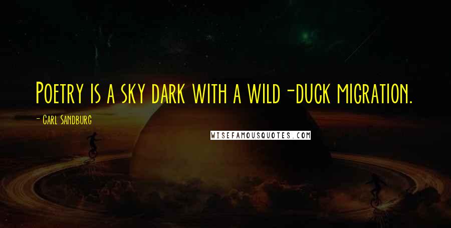 Carl Sandburg Quotes: Poetry is a sky dark with a wild-duck migration.
