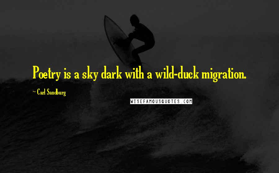 Carl Sandburg Quotes: Poetry is a sky dark with a wild-duck migration.