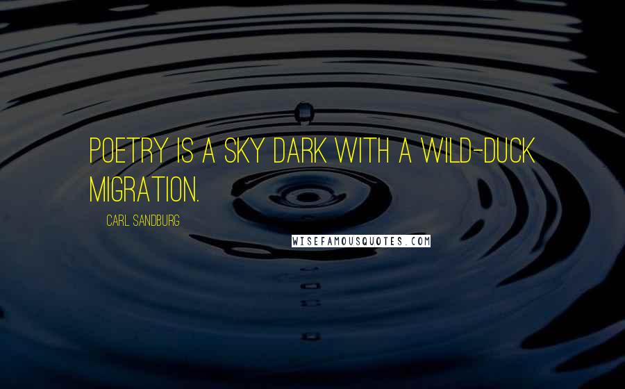 Carl Sandburg Quotes: Poetry is a sky dark with a wild-duck migration.