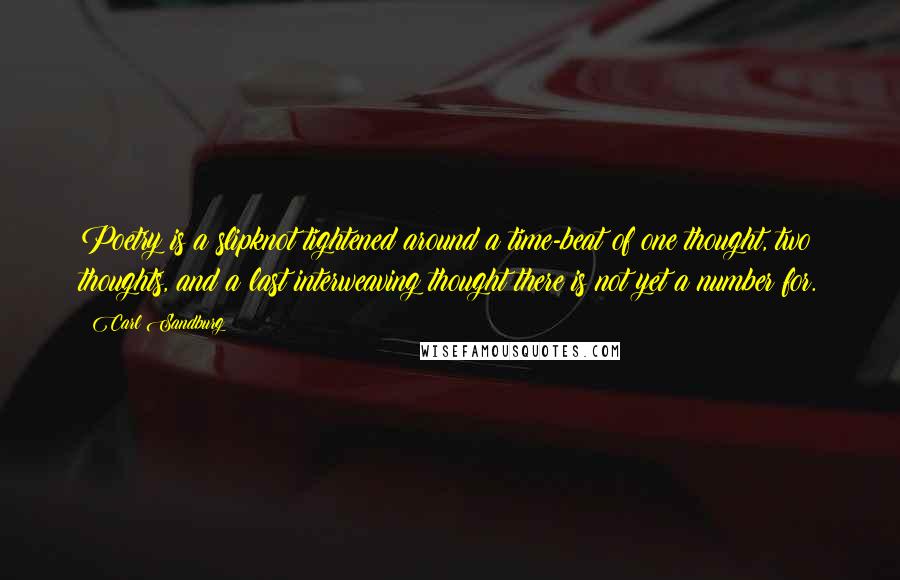Carl Sandburg Quotes: Poetry is a slipknot tightened around a time-beat of one thought, two thoughts, and a last interweaving thought there is not yet a number for.