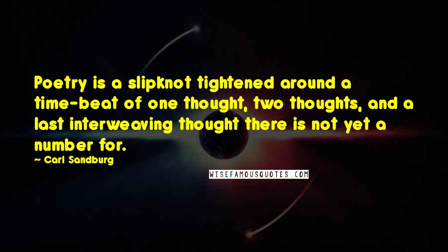 Carl Sandburg Quotes: Poetry is a slipknot tightened around a time-beat of one thought, two thoughts, and a last interweaving thought there is not yet a number for.