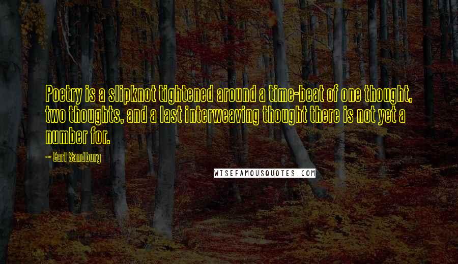 Carl Sandburg Quotes: Poetry is a slipknot tightened around a time-beat of one thought, two thoughts, and a last interweaving thought there is not yet a number for.