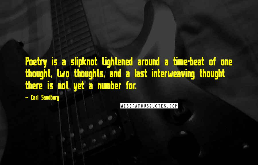 Carl Sandburg Quotes: Poetry is a slipknot tightened around a time-beat of one thought, two thoughts, and a last interweaving thought there is not yet a number for.