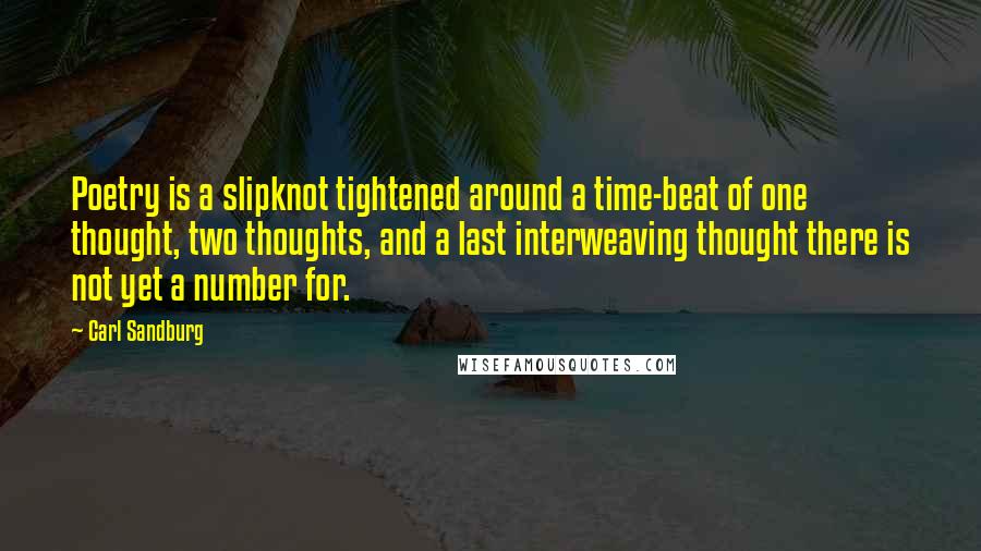 Carl Sandburg Quotes: Poetry is a slipknot tightened around a time-beat of one thought, two thoughts, and a last interweaving thought there is not yet a number for.