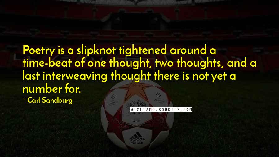 Carl Sandburg Quotes: Poetry is a slipknot tightened around a time-beat of one thought, two thoughts, and a last interweaving thought there is not yet a number for.