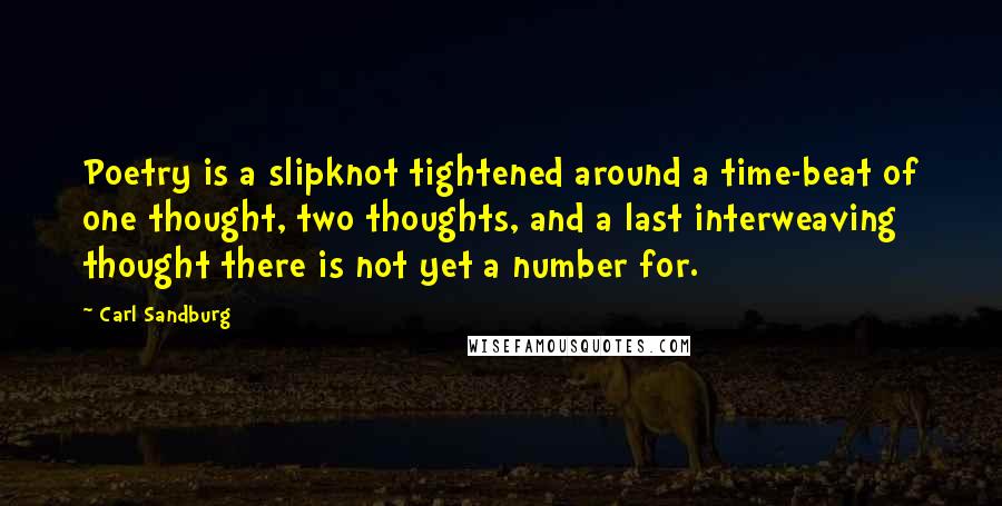 Carl Sandburg Quotes: Poetry is a slipknot tightened around a time-beat of one thought, two thoughts, and a last interweaving thought there is not yet a number for.