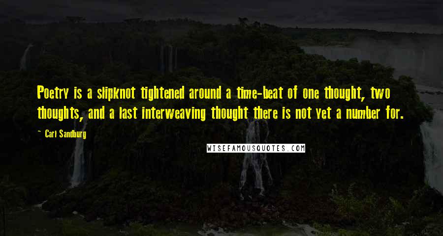 Carl Sandburg Quotes: Poetry is a slipknot tightened around a time-beat of one thought, two thoughts, and a last interweaving thought there is not yet a number for.