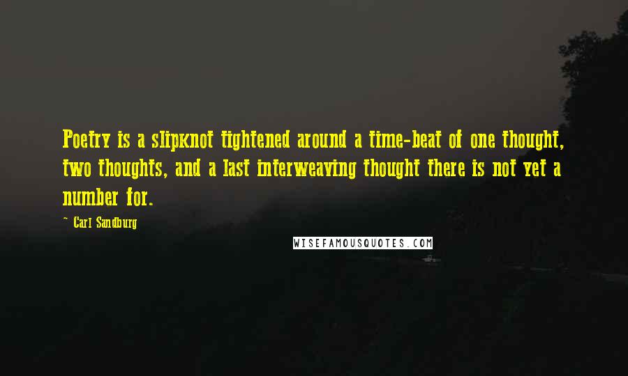 Carl Sandburg Quotes: Poetry is a slipknot tightened around a time-beat of one thought, two thoughts, and a last interweaving thought there is not yet a number for.