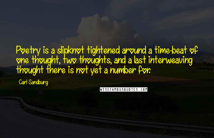 Carl Sandburg Quotes: Poetry is a slipknot tightened around a time-beat of one thought, two thoughts, and a last interweaving thought there is not yet a number for.