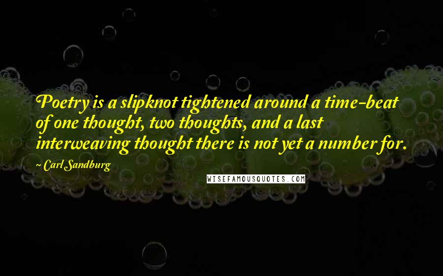 Carl Sandburg Quotes: Poetry is a slipknot tightened around a time-beat of one thought, two thoughts, and a last interweaving thought there is not yet a number for.