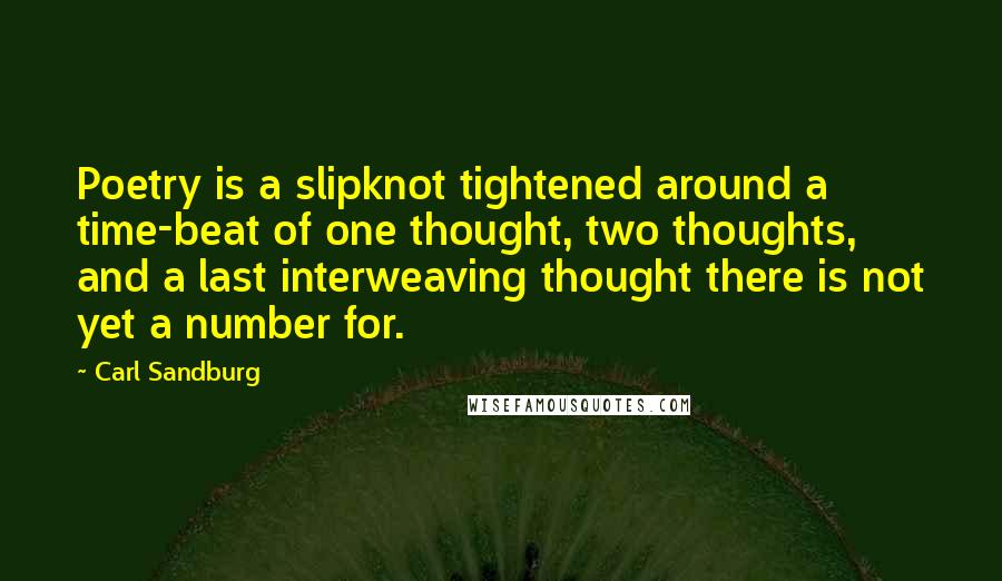 Carl Sandburg Quotes: Poetry is a slipknot tightened around a time-beat of one thought, two thoughts, and a last interweaving thought there is not yet a number for.