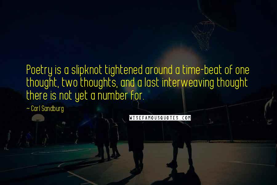 Carl Sandburg Quotes: Poetry is a slipknot tightened around a time-beat of one thought, two thoughts, and a last interweaving thought there is not yet a number for.