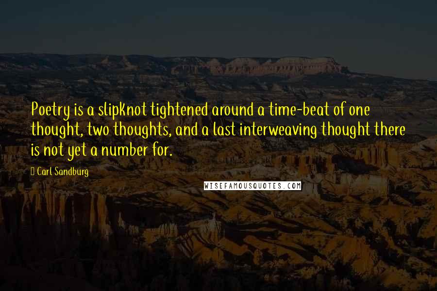 Carl Sandburg Quotes: Poetry is a slipknot tightened around a time-beat of one thought, two thoughts, and a last interweaving thought there is not yet a number for.