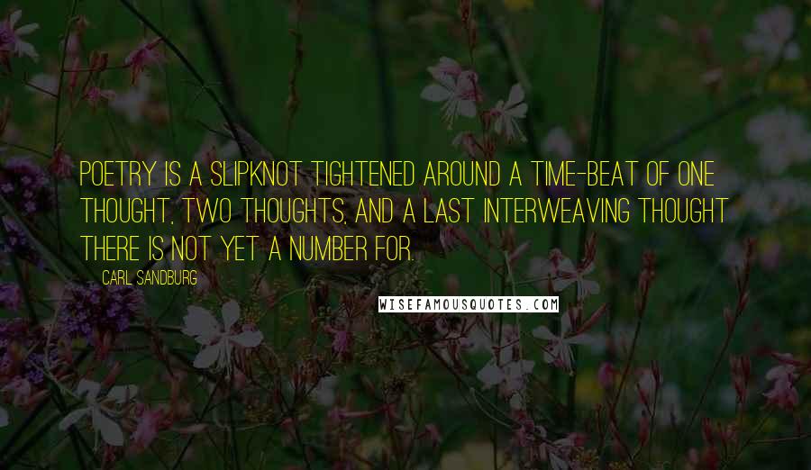 Carl Sandburg Quotes: Poetry is a slipknot tightened around a time-beat of one thought, two thoughts, and a last interweaving thought there is not yet a number for.