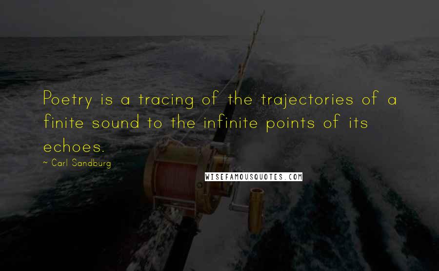 Carl Sandburg Quotes: Poetry is a tracing of the trajectories of a finite sound to the infinite points of its echoes.