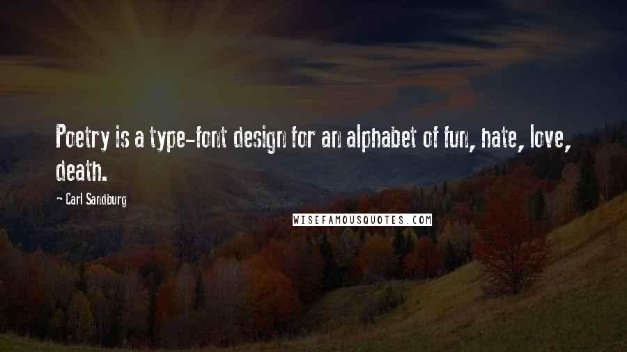 Carl Sandburg Quotes: Poetry is a type-font design for an alphabet of fun, hate, love, death.