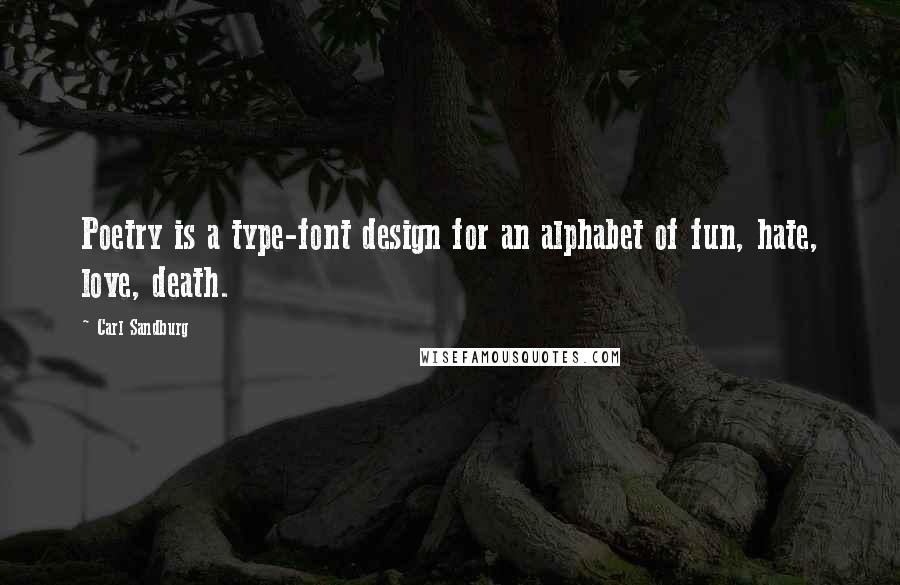 Carl Sandburg Quotes: Poetry is a type-font design for an alphabet of fun, hate, love, death.