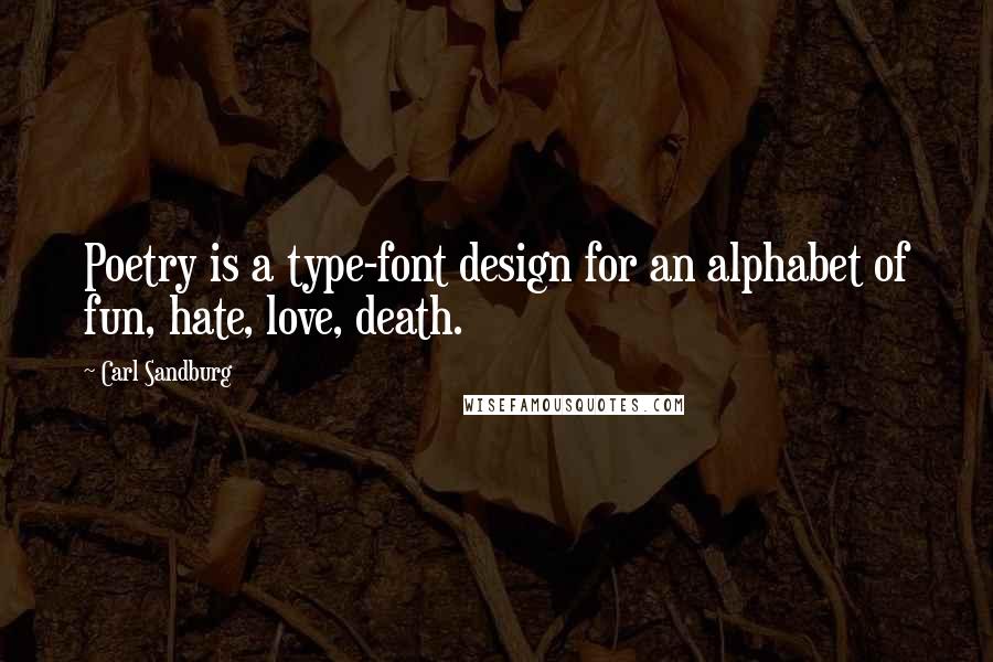 Carl Sandburg Quotes: Poetry is a type-font design for an alphabet of fun, hate, love, death.