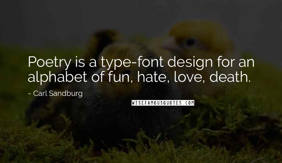 Carl Sandburg Quotes: Poetry is a type-font design for an alphabet of fun, hate, love, death.