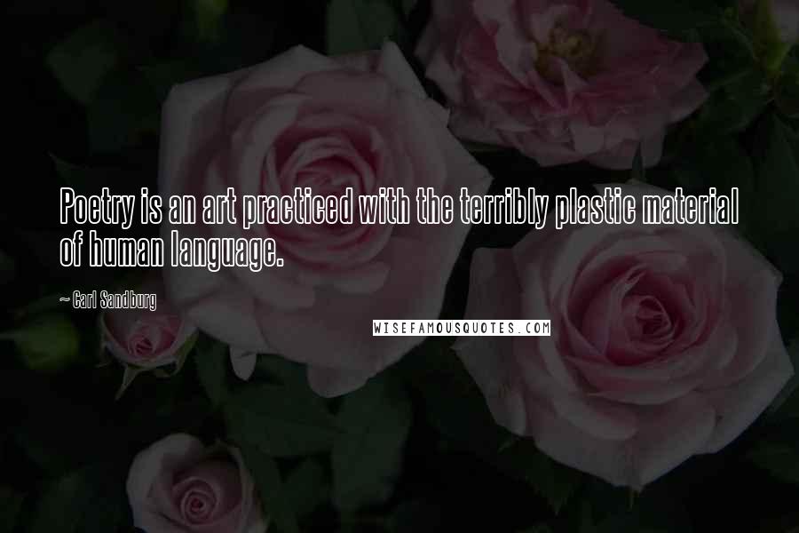 Carl Sandburg Quotes: Poetry is an art practiced with the terribly plastic material of human language.