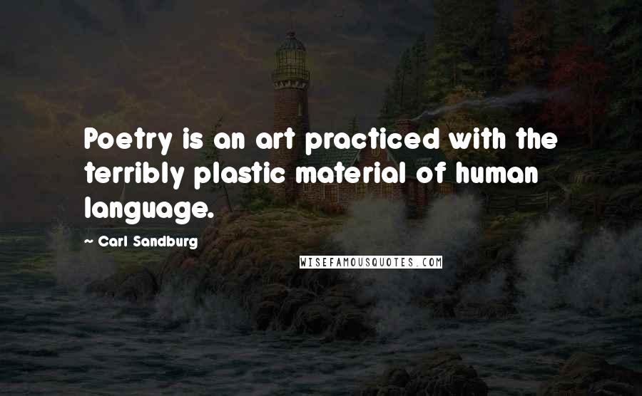 Carl Sandburg Quotes: Poetry is an art practiced with the terribly plastic material of human language.