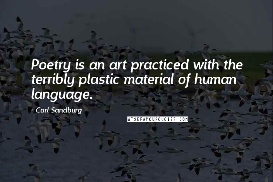 Carl Sandburg Quotes: Poetry is an art practiced with the terribly plastic material of human language.