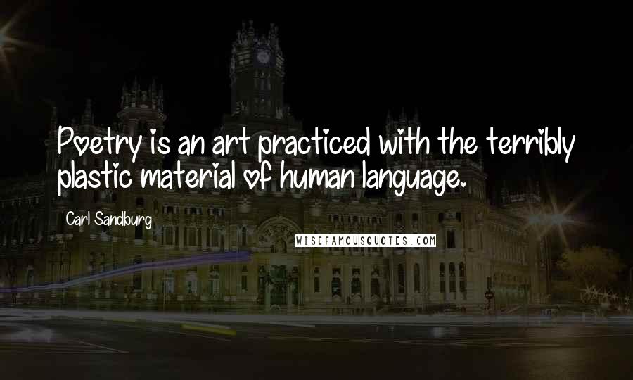 Carl Sandburg Quotes: Poetry is an art practiced with the terribly plastic material of human language.