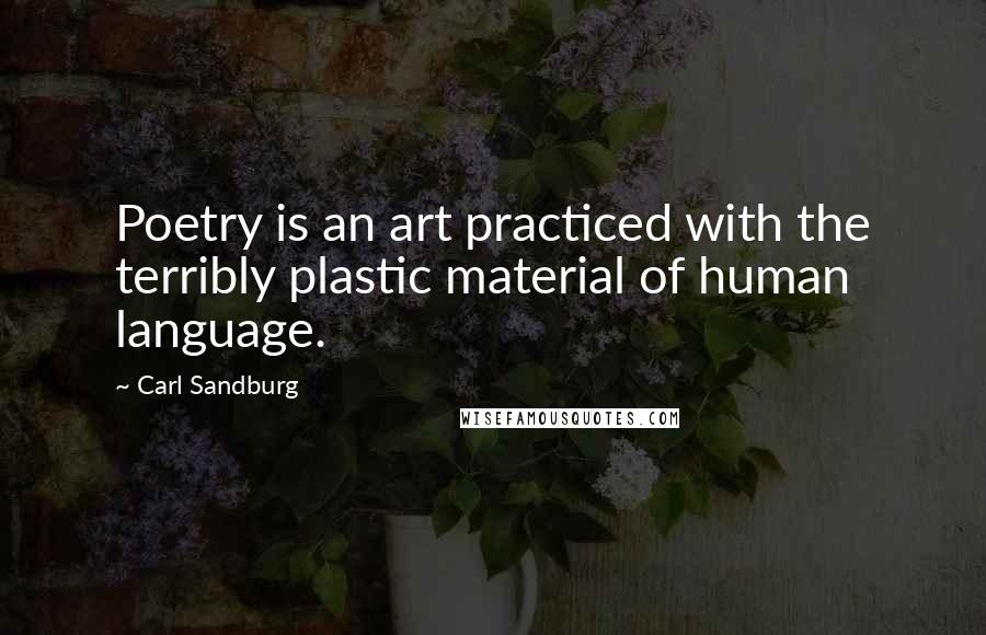 Carl Sandburg Quotes: Poetry is an art practiced with the terribly plastic material of human language.