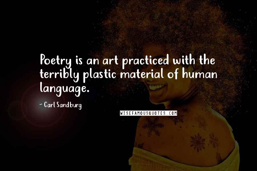 Carl Sandburg Quotes: Poetry is an art practiced with the terribly plastic material of human language.