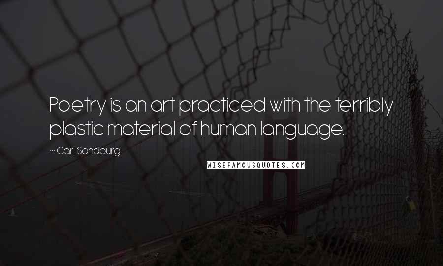 Carl Sandburg Quotes: Poetry is an art practiced with the terribly plastic material of human language.