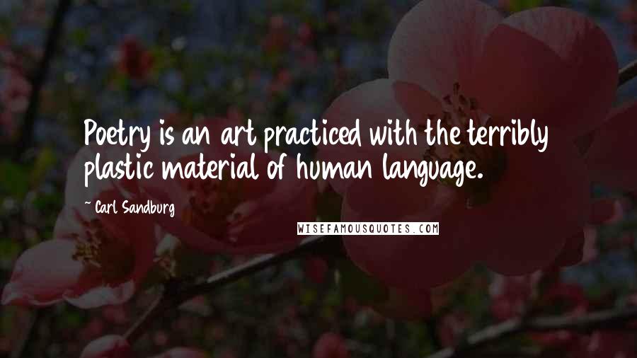 Carl Sandburg Quotes: Poetry is an art practiced with the terribly plastic material of human language.