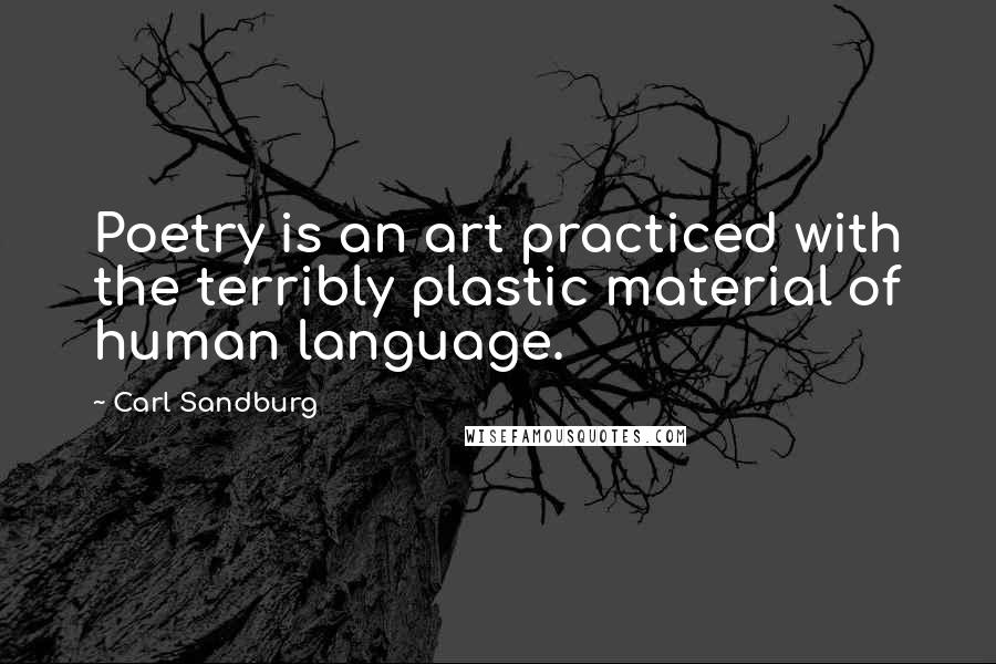 Carl Sandburg Quotes: Poetry is an art practiced with the terribly plastic material of human language.