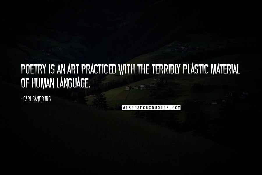 Carl Sandburg Quotes: Poetry is an art practiced with the terribly plastic material of human language.